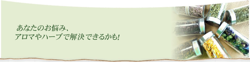 あなたのお悩み、アロマやハーブで解決できるかも！