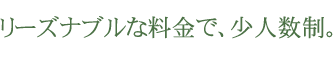 リーズナブルな料金で、少人数制。