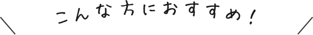 こんな方におすすめ！